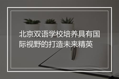 北京双语学校培养具有国际视野的打造未来精英