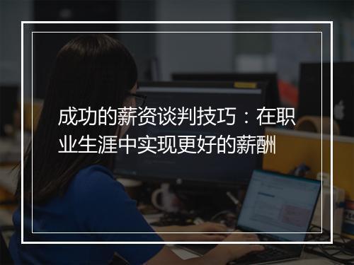 成功的薪资谈判技巧：在职业生涯中实现更好的薪酬