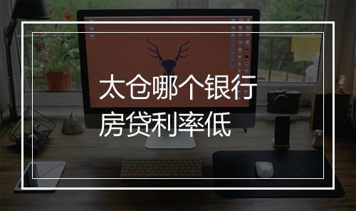 太仓哪个银行房贷利率低