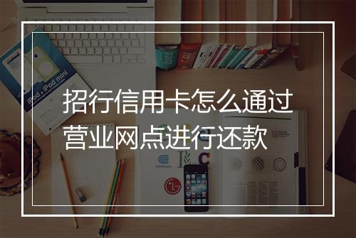 招行信用卡怎么通过营业网点进行还款