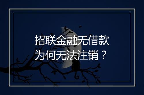 招联金融无借款为何无法注销？