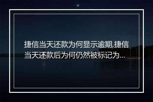 捷信当天还款为何显示逾期,捷信当天还款后为何仍然被标记为逾期