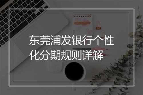 东莞浦发银行个性化分期规则详解