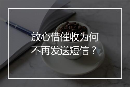 放心借催收为何不再发送短信？