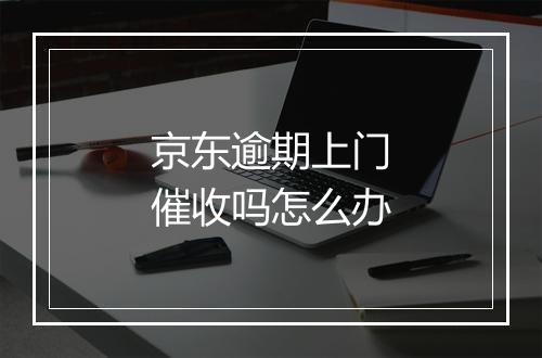 京东逾期上门催收吗怎么办