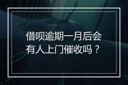 借呗逾期一月后会有人上门催收吗？