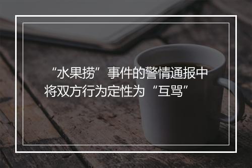 “水果捞”事件的警情通报中将双方行为定性为“互骂”