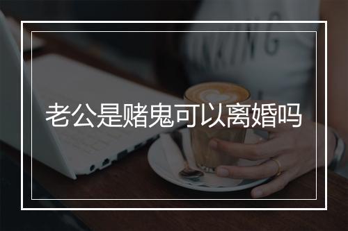 老公是赌鬼可以离婚吗