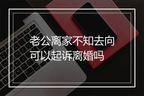老公离家不知去向可以起诉离婚吗