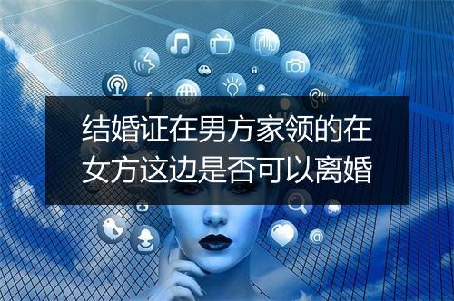 结婚证在男方家领的在女方这边是否可以离婚