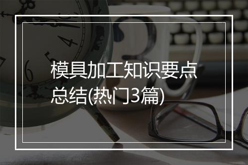 模具加工知识要点总结(热门3篇)