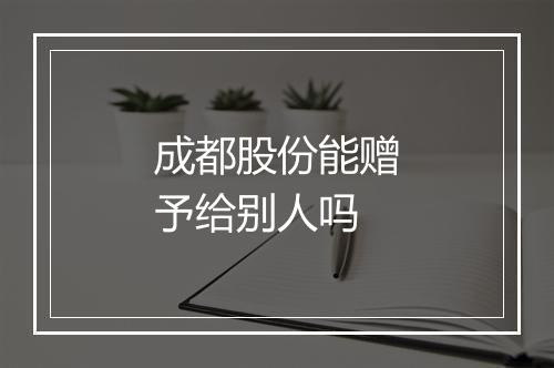 成都股份能赠予给别人吗