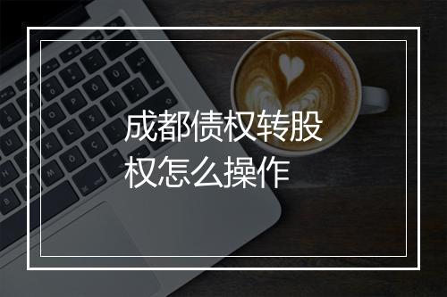 成都债权转股权怎么操作