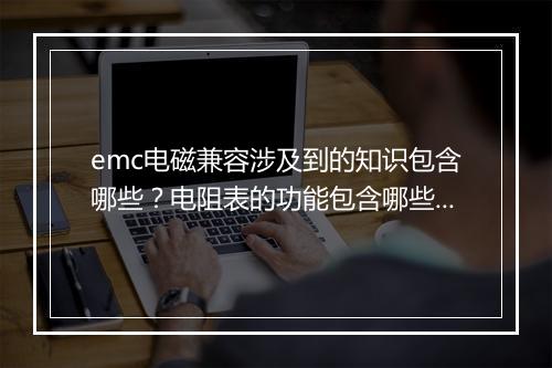 emc电磁兼容涉及到的知识包含哪些？电阻表的功能包含哪些？