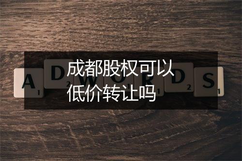 成都股权可以低价转让吗