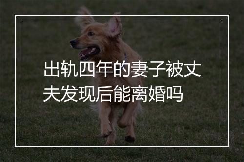 出轨四年的妻子被丈夫发现后能离婚吗
