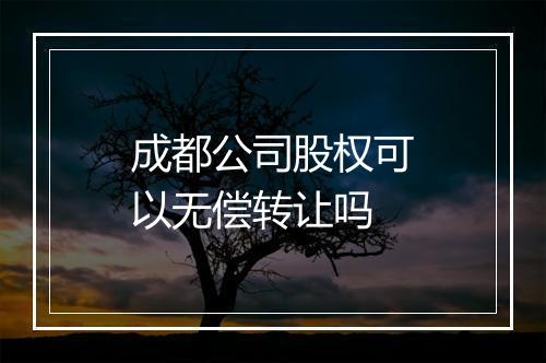 成都公司股权可以无偿转让吗