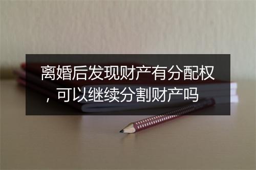 离婚后发现财产有分配权，可以继续分割财产吗