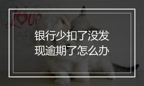银行少扣了没发现逾期了怎么办
