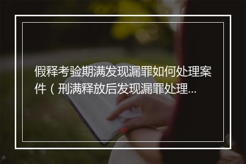 假释考验期满发现漏罪如何处理案件（刑满释放后发现漏罪处理方法）