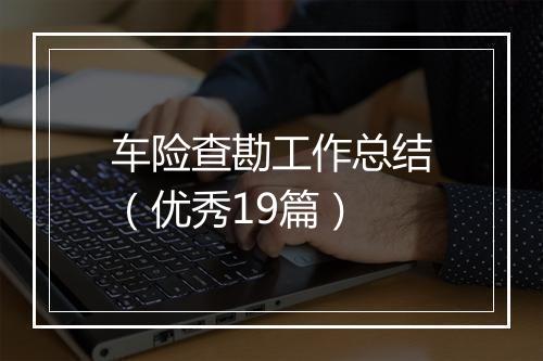 车险查勘工作总结（优秀19篇）