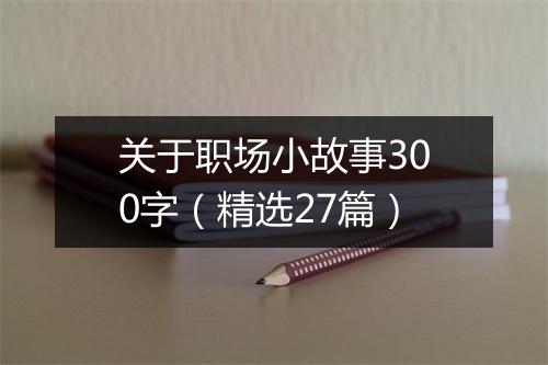 关于职场小故事300字（精选27篇）