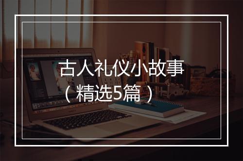 古人礼仪小故事（精选5篇）