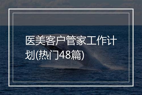医美客户管家工作计划(热门48篇)