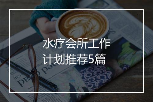 水疗会所工作计划推荐5篇