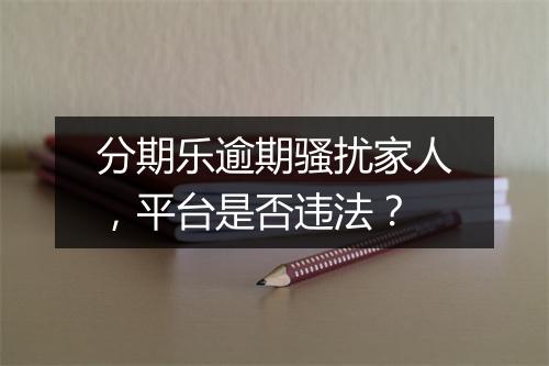 分期乐逾期骚扰家人，平台是否违法？