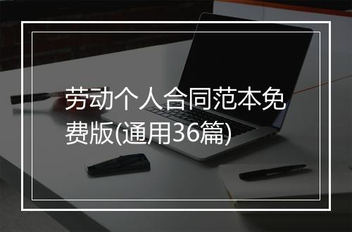 劳动个人合同范本免费版(通用36篇)