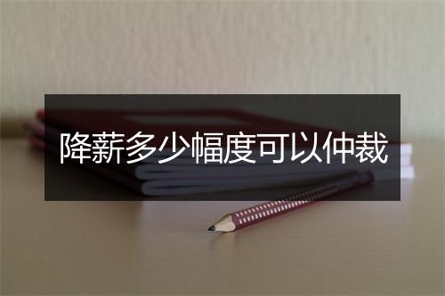 降薪多少幅度可以仲裁