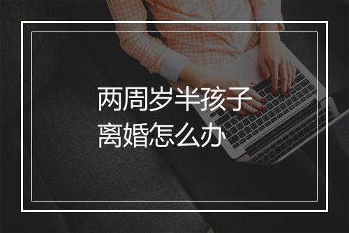 两周岁半孩子离婚怎么办