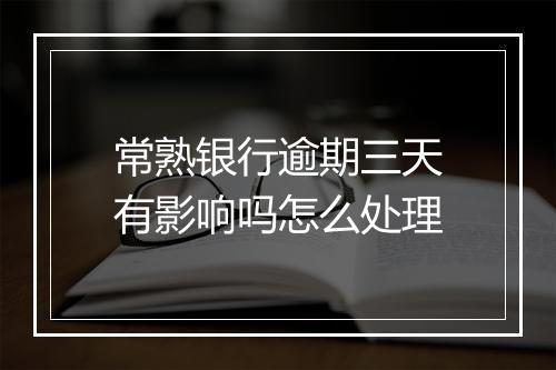 常熟银行逾期三天有影响吗怎么处理