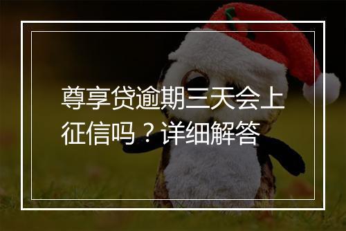 尊享贷逾期三天会上征信吗？详细解答