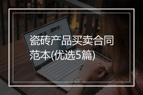 瓷砖产品买卖合同范本(优选5篇)