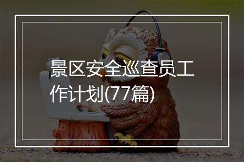 景区安全巡查员工作计划(77篇)