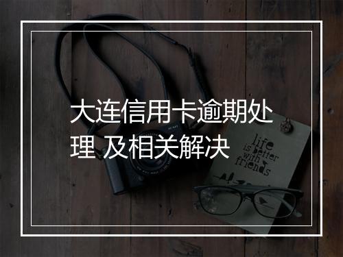 大连信用卡逾期处理 及相关解决