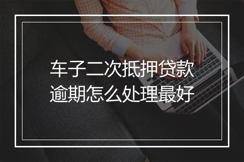 车子二次抵押贷款逾期怎么处理最好