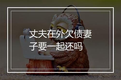 丈夫在外欠债妻子要一起还吗