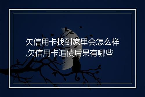 欠信用卡找到家里会怎么样,欠信用卡追债后果有哪些
