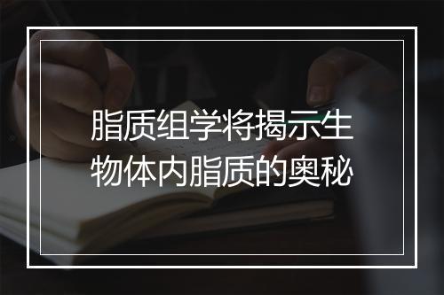 脂质组学将揭示生物体内脂质的奥秘