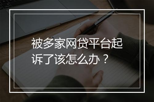 被多家网贷平台起诉了该怎么办？