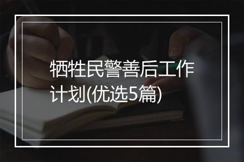 牺牲民警善后工作计划(优选5篇)