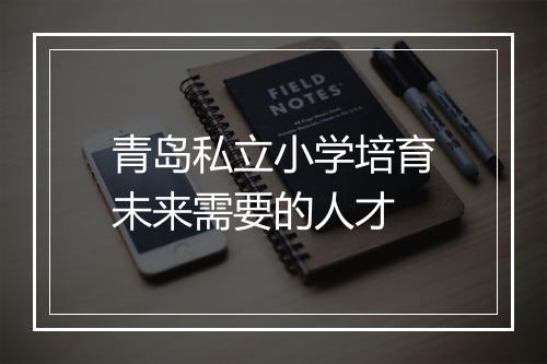 青岛私立小学培育未来需要的人才