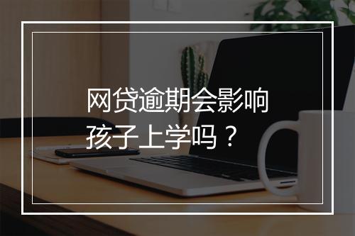 网贷逾期会影响孩子上学吗？
