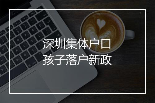 深圳集体户口孩子落户新政