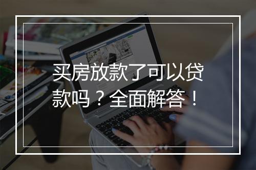 买房放款了可以贷款吗？全面解答！
