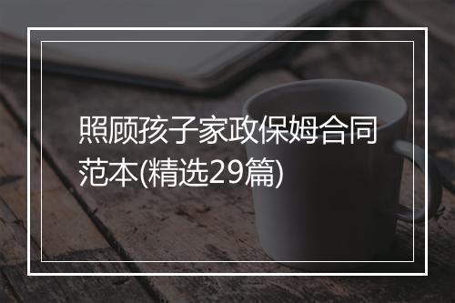 照顾孩子家政保姆合同范本(精选29篇)