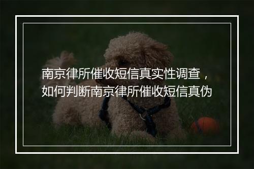 南京律所催收短信真实性调查，如何判断南京律所催收短信真伪